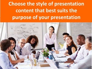 Choose the style of presentation
content that best suits the
purpose of your presentation
15
 