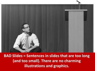 BAD Slides = Sentences in slides that are too long
(and too small). There are no charming
illustrations and graphics.
 
