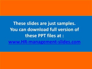 These slides are just samples.
You can download full version of
these PPT files at :
www.HR-management-slides.com
 