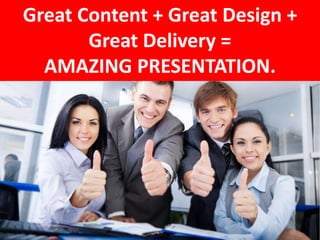 Great Content + Great Design +
Great Delivery =
AMAZING PRESENTATION.
 