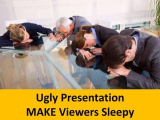 Ugly Presentation
MAKE Viewers Sleepy
 