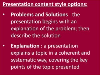 Presentation content style options:
• Problems and Solutions : the
presentation begins with an
explanation of the problem;...