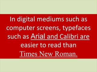 In digital mediums such as
computer screens, typefaces
such as Arial and Calibri are
easier to read than
Times New Roman.
 