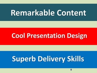 Remarkable Content
8
Cool Presentation Design
Superb Delivery Skills
 