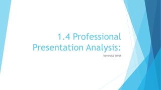 1.4 Professional
Presentation Analysis:
Venessa West
 