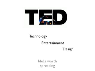 Technology
      Entertainment
                  Design


    Ideas worth
     spreading
 