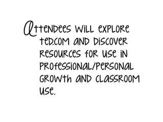 Attendees will explore
ted.com and discover
resources for use in
professional/personal
growth and classroom
use.