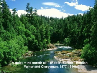 A quiet mind  cureth  all. ” (Robert Burton -  English   Writer  and  Clergyman ,  1577 - 1640 ) 