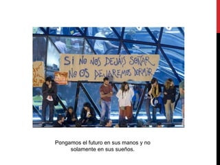 Pongamos el futuro en sus manos y no
     solamente en sus sueños.
 