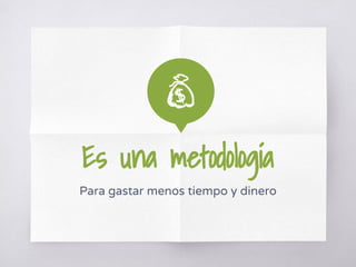 Es una metodología
Para gastar menos tiempo y dinero
 