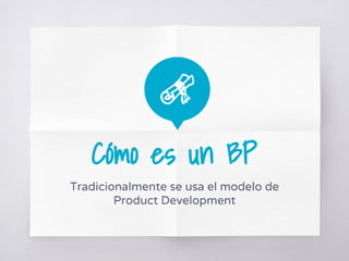 Cómo es un BP
Tradicionalmente se usa el modelo de
Product Development
 