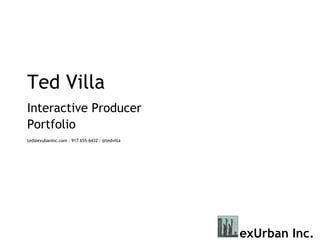 Ted Villa Interactive Producer   Portfolio ted@exubaninc.com : 917 655-6432 : @tedvilla 