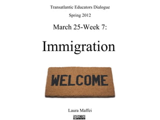 Transatlantic Educators Dialogue
           Spring 2012

  March 25-Week 7:


Immigration



          Laura Maffei
 