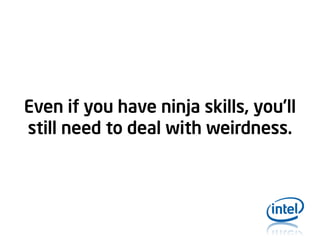 Even if you have ninja skills, you’ll
still need to deal with weirdness.

 