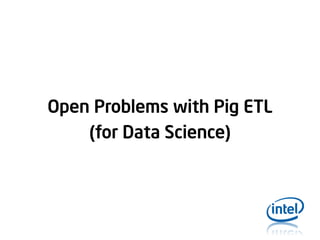 Open Problems with Pig ETL
(for Data Science)

 