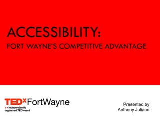 ACCESSIBILITY:
FORT WAYNE’S COMPETITIVE ADVANTAGE




                             Presented by
                           Anthony Juliano
 