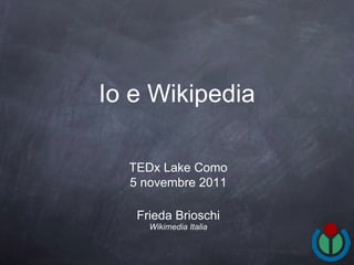 Io e Wikipedia ,[object Object],[object Object],TEDx Lake Como 5 novembre 2011 