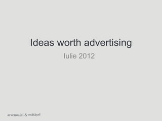 Ideas worth advertising
       Iulie 2012
 