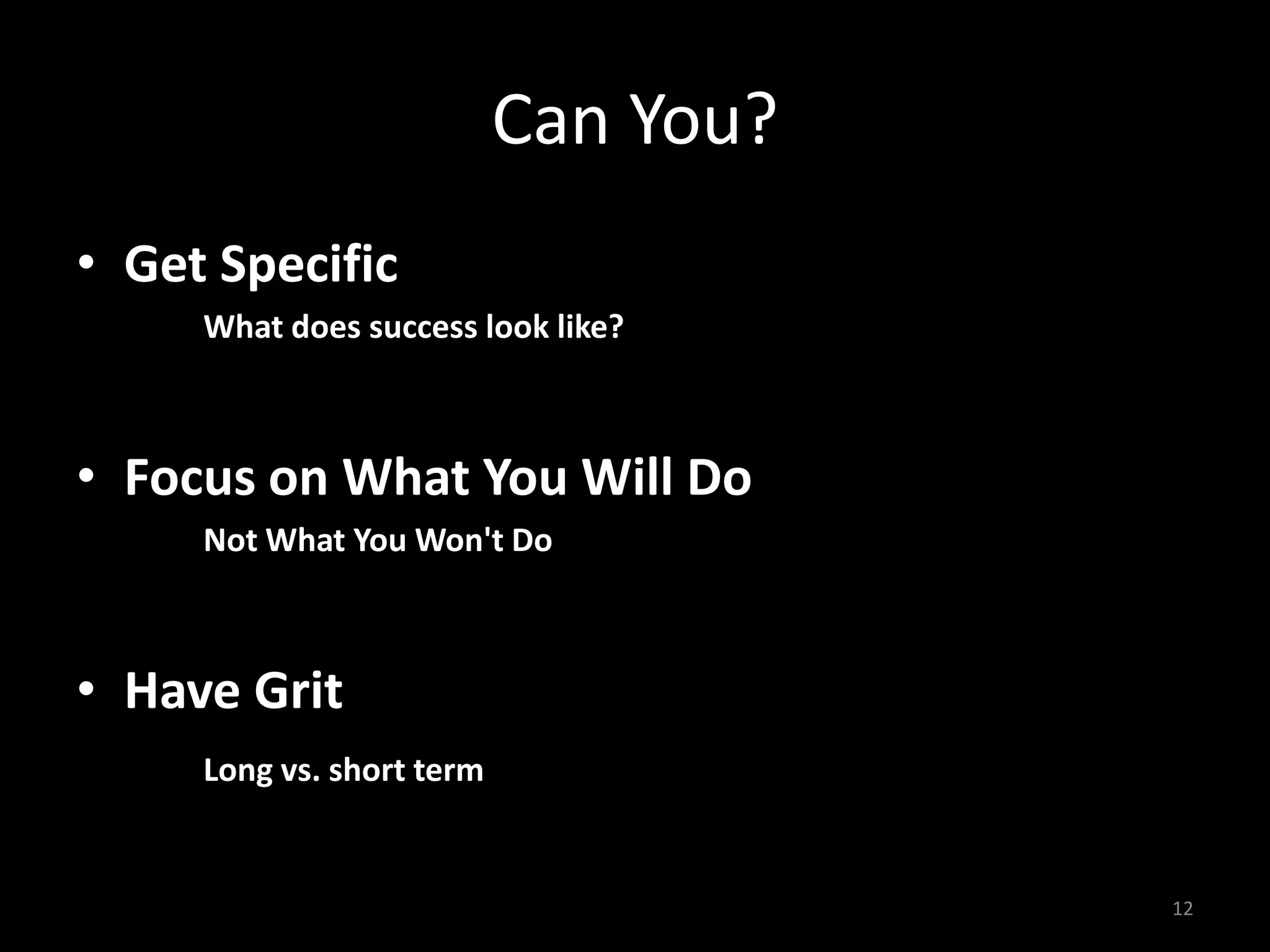 Can You?
• Get Specific
What does success look like?
• Focus on What You Will Do
Not What You Won't Do
• Have Grit
Long vs. short term
12
 