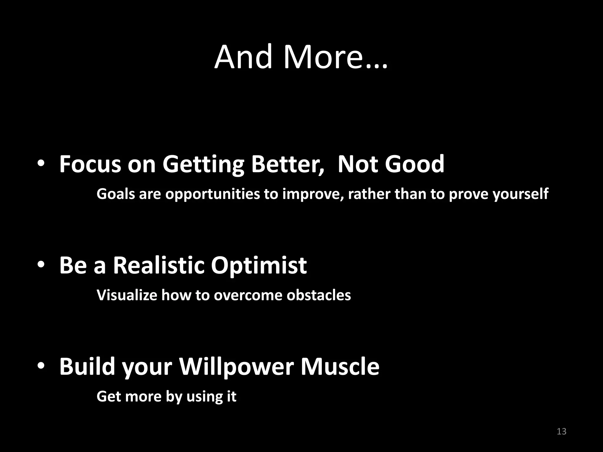 And More…
• Focus on Getting Better, Not Good
Goals are opportunities to improve, rather than to prove yourself
• Be a Realistic Optimist
Visualize how to overcome obstacles
• Build your Willpower Muscle
Get more by using it
13
 