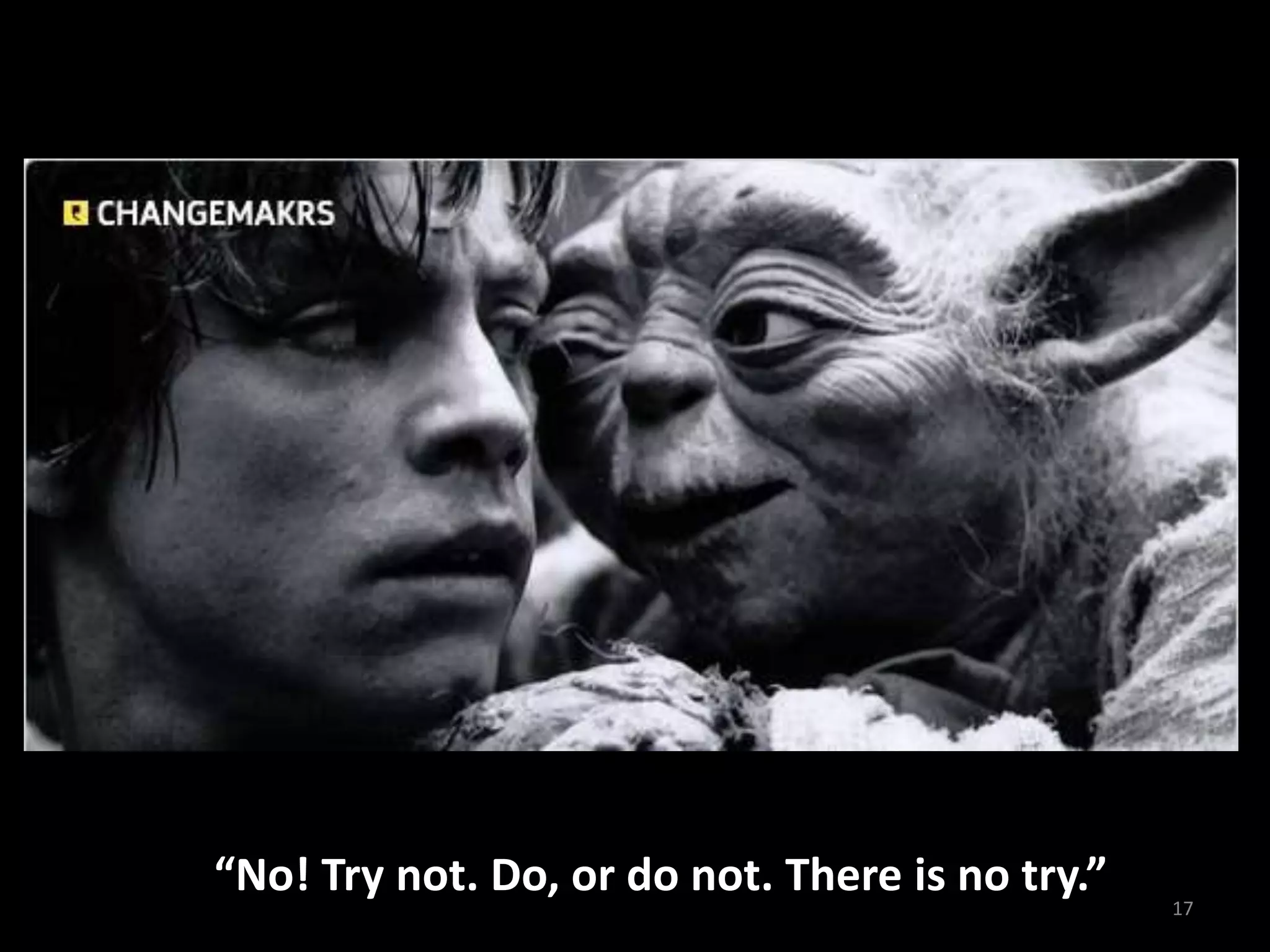 17
“No! Try not. Do, or do not. There is no try.”
 