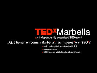 ¿Qué tienen en común Marbella , las mujeres y el SEO ?x x x
x = ciudad capital de la Costa del Sol
x = eeeemmmm…
x = tácticas de visibilidad en buscadores
 