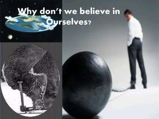 Why don’t we believe in 
Ourselves? 
 