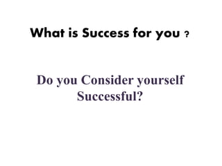 BEING SUCCESSFUL 
What is Success for you ? 
Do you Consider yourself 
Successful? 
 