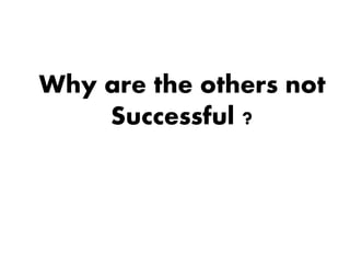Why are the others not 
Successful ? 
 
