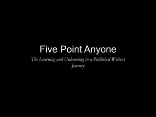 Five Point Anyone
The Learning and Unlearning in a Published Writer’s
Journey
 