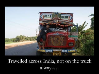 Travelled across India, not on the truck
always…
 