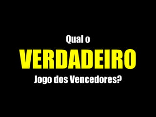 Qual o
VERDADEIRO
Jogo dos Vencedores?
 
