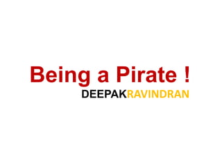 Being a Pirate !
     DEEPAKRAVINDRAN
 