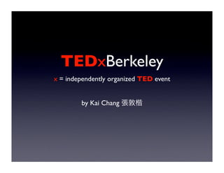 TEDxBerkeley
x = independently organized TED event


        by Kai Chang
 