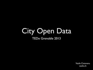 City Open Data
  TEDx Grenoble 2013




                       Vasile Cotovanu
                           vasile.ch
 