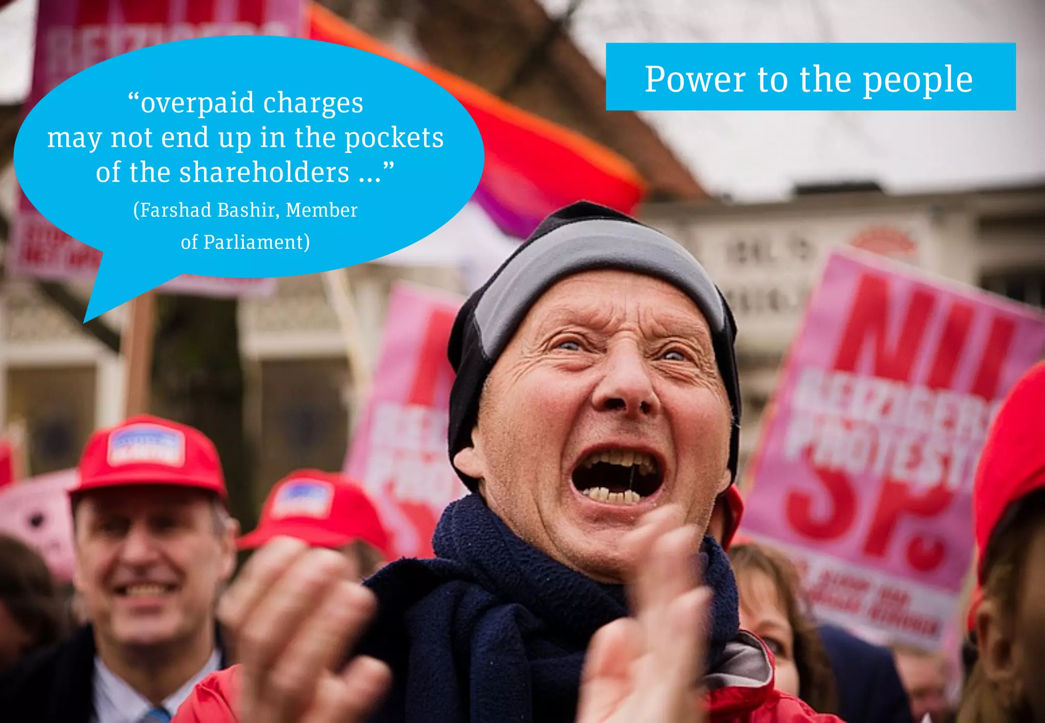 Power to the people
      “overpaid charges
may not end up in the pockets
   of the shareholders …”
      (Farshad Bashir, Member
          of Parliament)
 