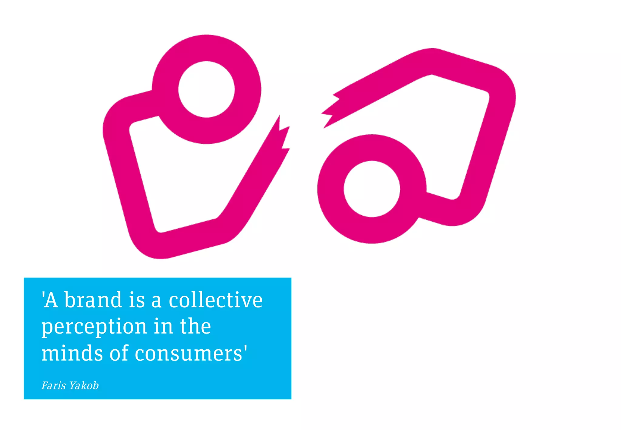 'A brand is a collective
perception in the
minds of consumers'
Faris Yakob
 
