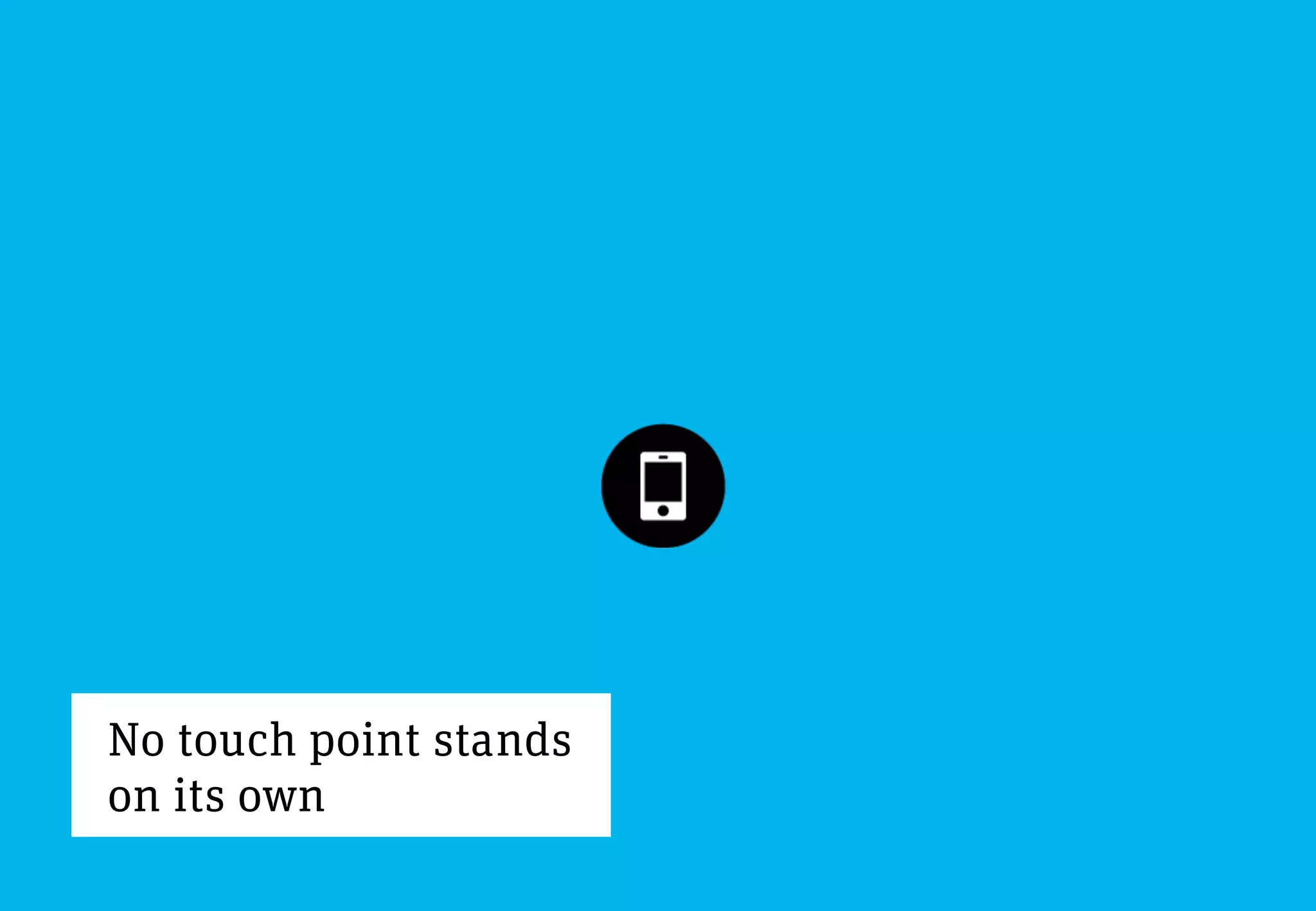 No touch point stands
on its own
 