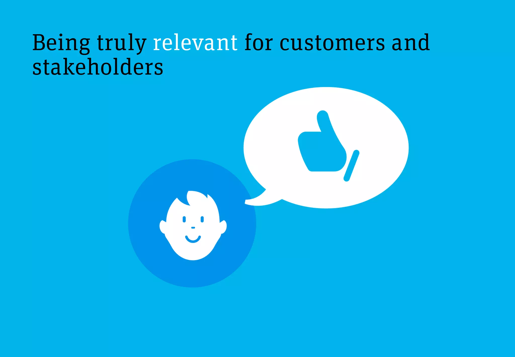 Being truly relevant for customers and
stakeholders
 