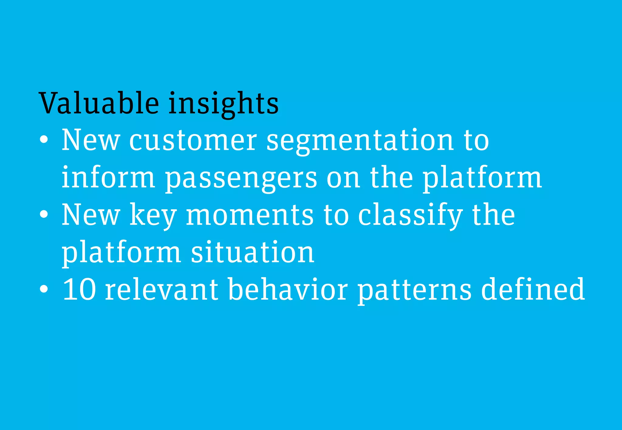Valuable insights
•  New customer segmentation to
   inform passengers on the platform
•  New key moments to classify the
   platform situation
•  10 relevant behavior patterns defined
 