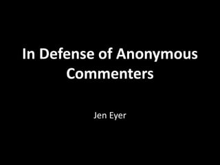 In Defense of Anonymous
Commenters
Jen Eyer
 