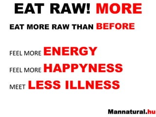 EAT RAW! MOREEAT MORE RAW THAN BEFORE FEEL MORE ENERGYFEEL MORE HAPPYNESSMEETLESS ILLNESS