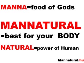 MANNA=food of GodsMANNATURAL=bestforyour  BODY NATURAL=power of Human 