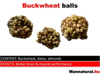 BuckwheatballsCONTENT: Buckwheat, dates, almondsEFFECTS: Betterbrain& muscleperformance