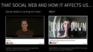 THAT SOCIAL WEB AND HOW IT AFFECTS US… 
Social media is ruining our lives! MEH! 
'Look Up' - A spoken word film for an onl...