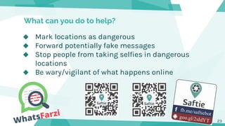 ◆ Mark locations as dangerous
◆ Forward potentially fake messages
◆ Stop people from taking selfies in dangerous
locations...