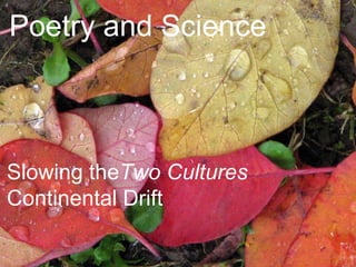 Poetry and Science
Slowing theTwo Cultures
Continental Drift
 