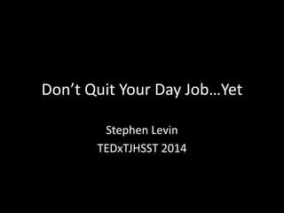 Don’t Quit Your Day Job…Yet
Stephen Levin
TEDxTJHSST 2014
 