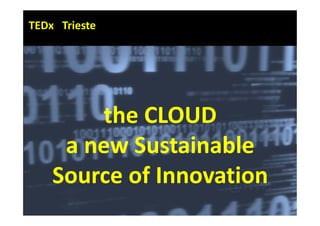 TEDx Trieste 




        the CLOUD  
     a new Sustainable 
    Source of Innovation
 