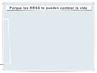 Porque las RRSS te pueden cambiar la vida
 